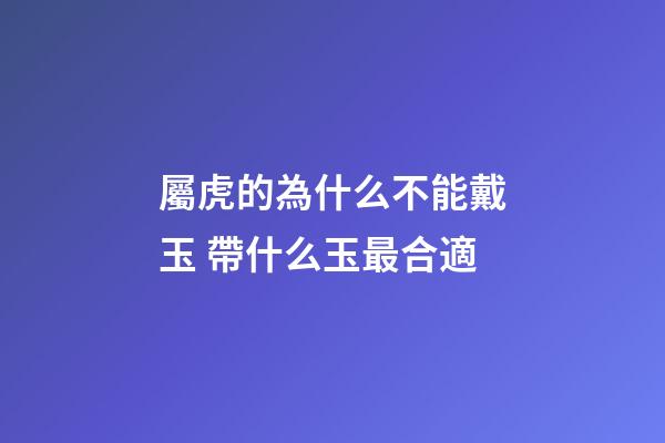 屬虎的為什么不能戴玉 帶什么玉最合適